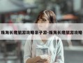 珠海长隆旅游攻略亲子游-珠海长隆旅游攻略