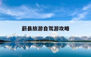 蔚县旅游自驾游攻略-蔚县周边旅游自驾游攻略
