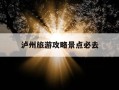 泸州旅游攻略景点必去-泸州一日游最佳顺序