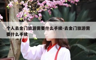 个人去金门旅游需要什么手续-去金门旅游需要什么手续