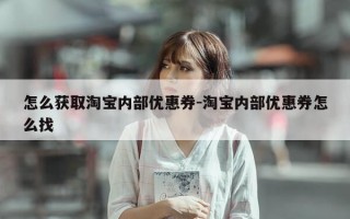 怎么获取淘宝内部优惠券-淘宝内部优惠券怎么找