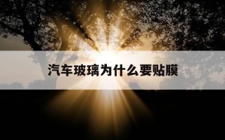 汽车玻璃为什么要贴膜-为什么车窗要贴膜