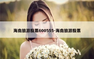 海南旅游股票600555-海南旅游股票