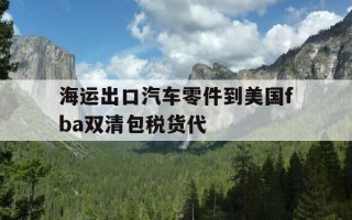 海运出口汽车零件到美国fba双清包税货代-美国海运汽车需多少钱