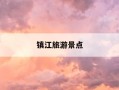 镇江旅游景点-镇江旅游景点排行榜前十名