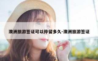 澳洲旅游签证可以停留多久-澳洲旅游签证