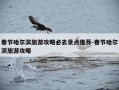 春节哈尔滨旅游攻略必去景点推荐-春节哈尔滨旅游攻略