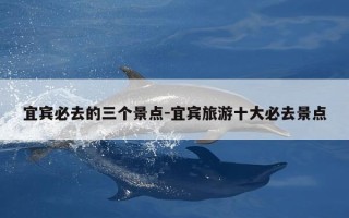 宜宾必去的三个景点-宜宾旅游十大必去景点