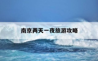 南京两天一夜旅游攻略-南京两天一夜自驾游攻略