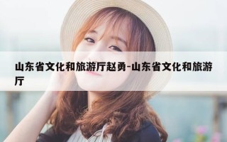 山东省文化和旅游厅赵勇-山东省文化和旅游厅