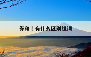 券和劵有什么区别组词-券和劵的意思与区别