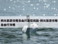 四川旅游攻略自由行最佳线路-四川旅游攻略自由行攻略