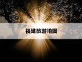 福建旅游地图-福建旅游地图景点分布