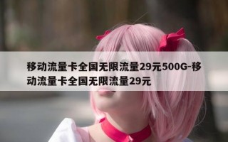 移动流量卡全国无限流量29元500G-移动流量卡全国无限流量29元