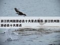 浙江杭州旅游必去十大景点推荐-浙江杭州旅游必去十大景点