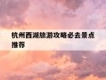 杭州西湖旅游攻略必去景点推荐-杭州西湖旅游攻略必去景点推荐图片