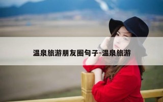 温泉旅游朋友圈句子-温泉旅游