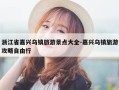 浙江省嘉兴乌镇旅游景点大全-嘉兴乌镇旅游攻略自由行