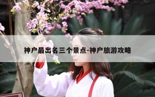 神户最出名三个景点-神户旅游攻略