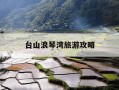 台山浪琴湾旅游攻略-台山浪琴湾好玩吗?