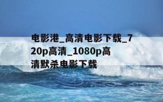 电影港_高清电影下载_720p高清_1080p高清默杀电影下载-秋霜论埋电影1080p高清版下载