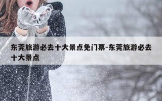 东莞旅游必去十大景点免门票-东莞旅游必去十大景点