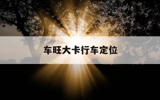 车旺大卡行车定位-车旺大卡行车轨迹设置