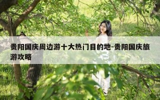 贵阳国庆周边游十大热门目的地-贵阳国庆旅游攻略