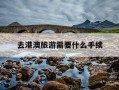 去港澳旅游需要什么手续-去港澳需要办什么证件