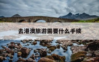 去港澳旅游需要什么手续-去港澳需要办什么证件