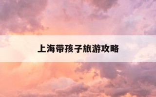 上海带孩子旅游攻略-去上海带孩子玩攻略
