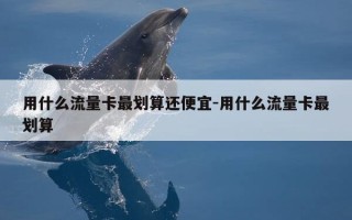 用什么流量卡最划算还便宜-用什么流量卡最划算