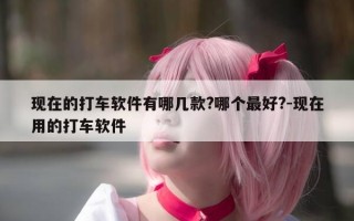 现在的打车软件有哪几款?哪个最好?-现在用的打车软件