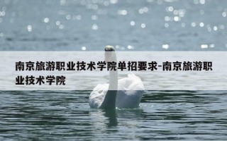 南京旅游职业技术学院单招要求-南京旅游职业技术学院