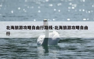 北海旅游攻略自由行路线-北海旅游攻略自由行