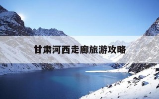 甘肃河西走廊旅游攻略-河西走廊甘肃段有多长