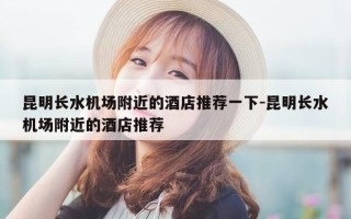 昆明长水机场附近的酒店推荐一下-昆明长水机场附近的酒店推荐
