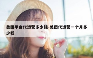 美团平台代运营多少钱-美团代运营一个月多少钱