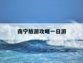 南宁旅游攻略一日游-南宁旅游攻略一日游景点