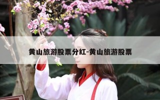 黄山旅游股票分红-黄山旅游股票