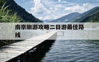 南京旅游攻略二日游最佳路线-南京旅游攻略 三日游
