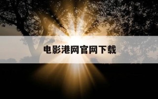 电影港网官网下载-电影港网官网下载