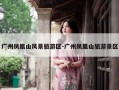 广州凤凰山风景旅游区-广州凤凰山旅游景区