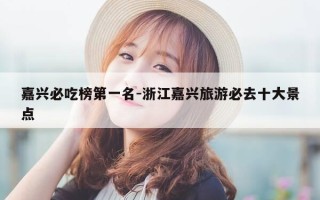 嘉兴必吃榜第一名-浙江嘉兴旅游必去十大景点
