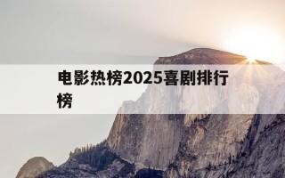 电影热榜2025喜剧排行榜-电影热播榜喜剧