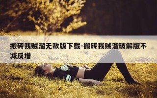 搬砖我贼溜无敌版下载-搬砖我贼溜破解版不减反增