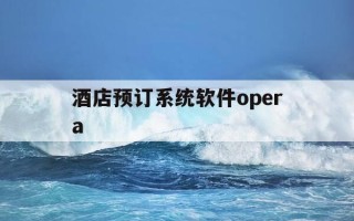 酒店预订系统软件opera-酒店预订系统有哪些opera