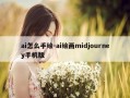 ai怎么手绘-ai绘画midjourney手机版