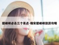 碧峰峡必去三个景点-雅安碧峰峡旅游攻略
