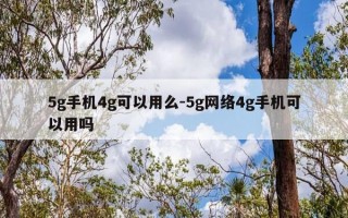 5g手机4g可以用么-5g网络4g手机可以用吗